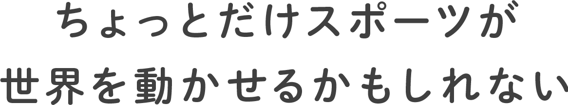 ちょっとだけスポーツが世界を動かせるかもしれない。